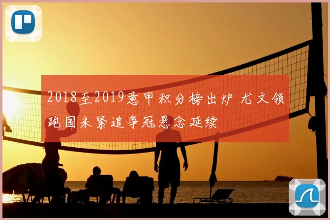 2018至2019意甲积分榜出炉 尤文领跑国米紧追争冠悬念延续