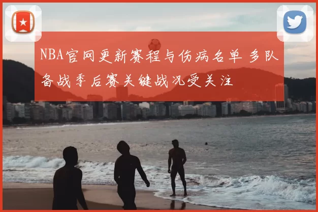 NBA官网更新赛程与伤病名单 多队备战季后赛关键战况受关注