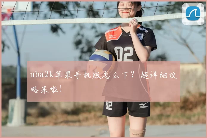 nba2k苹果手机版怎么下？超详细攻略来啦！