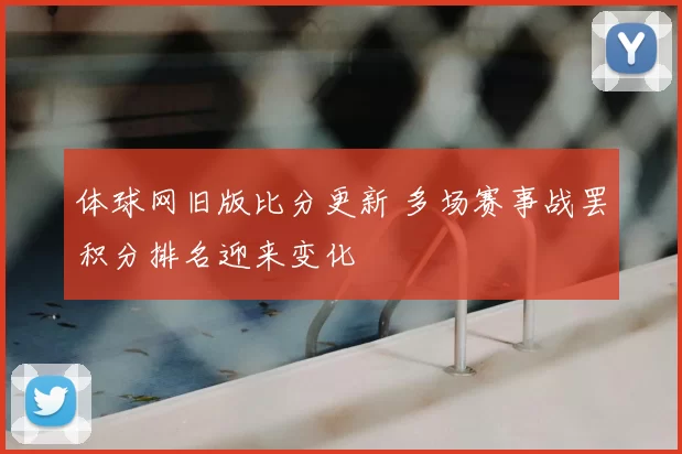 体球网旧版比分更新 多场赛事战罢积分排名迎来变化