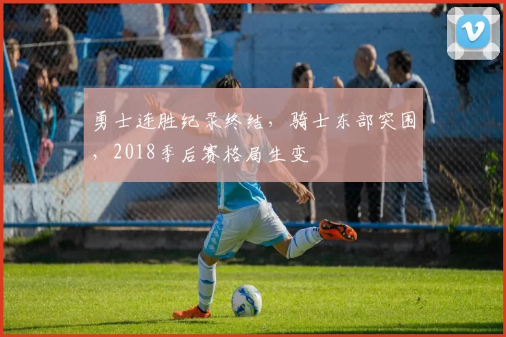 勇士连胜纪录终结,骑士东部突围,2018季后赛格局生变