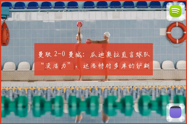 曼联 2-0 曼城：瓜迪奥拉直言球队“没活力”，达洛特对多库的铲断应当红牌？