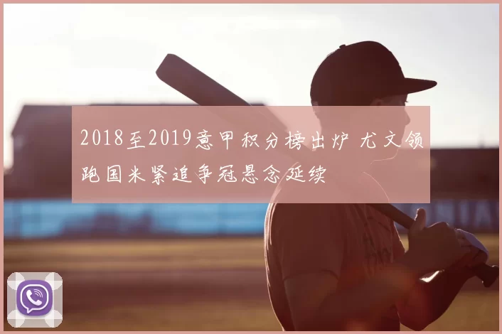 2018至2019意甲积分榜出炉 尤文领跑国米紧追争冠悬念延续