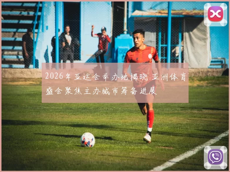 2026年亚运会举办地揭晓 亚洲体育盛会聚焦主办城市筹备进展