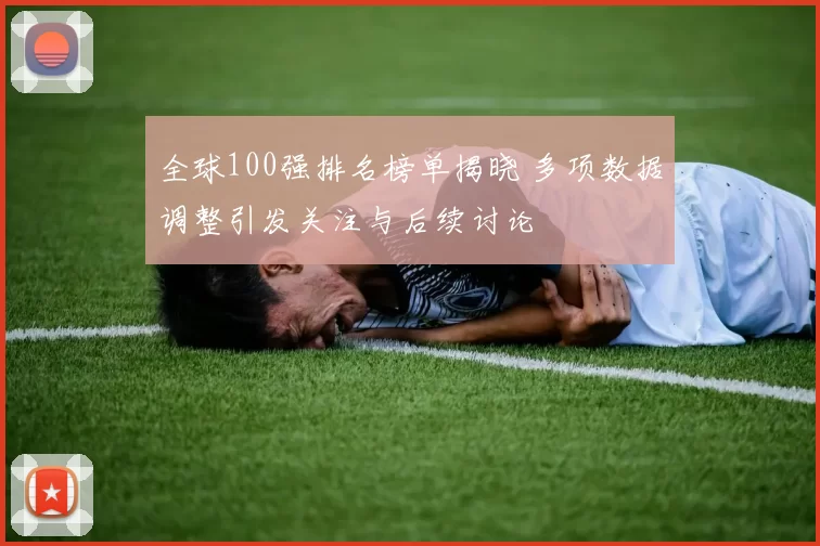 全球100强排名榜单揭晓 多项数据调整引发关注与后续讨论