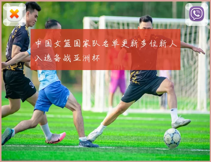 中国女篮国家队名单更新多位新人入选备战亚洲杯