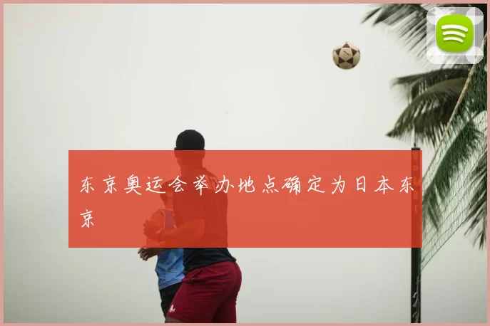 东京奥运会举办地点确定为日本东京