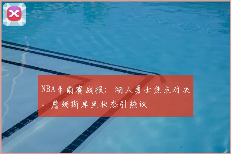 NBA季前赛战报：湖人勇士焦点对决，詹姆斯库里状态引热议