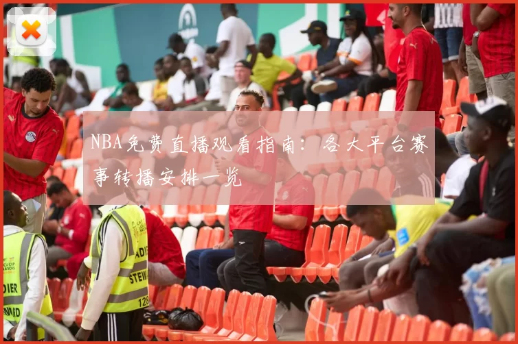 NBA免费直播观看指南：各大平台赛事转播安排一览