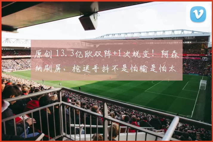 原创 13.3亿欧双阵+1次蜕变！阿森纳刷屏，枪迷手抖不是怕输是怕太强