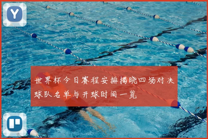 世界杯今日赛程安排揭晓四场对决球队名单与开球时间一览