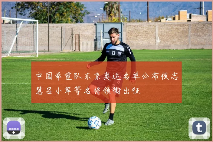 中国举重队东京奥运名单公布侯志慧吕小军等名将领衔出征