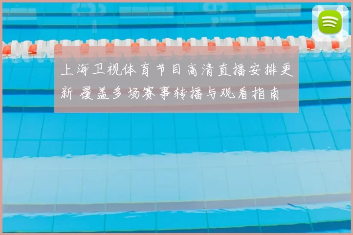 上海卫视体育节目高清直播安排更新 覆盖多场赛事转播与观看指南