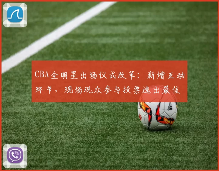 CBA全明星出场仪式改革：新增互动环节，现场观众参与投票选出最佳表演