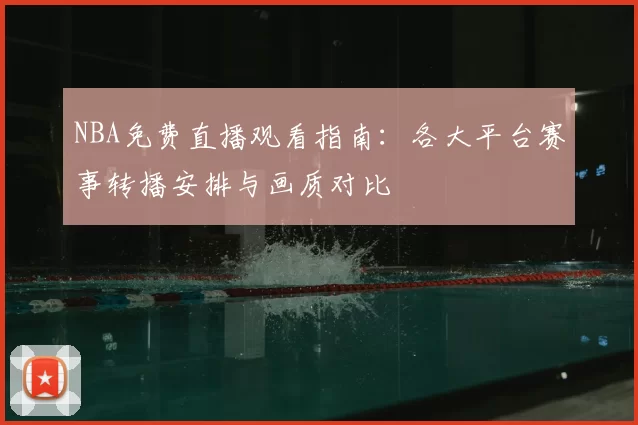 NBA免费直播观看指南：各大平台赛事转播安排与画质对比