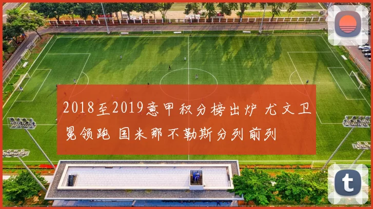 2018至2019意甲积分榜出炉 尤文卫冕领跑 国米那不勒斯分列前列