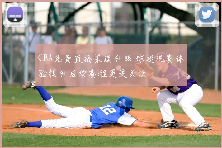 CBA免费直播渠道升级 球迷观赛体验提升后续赛程更受关注