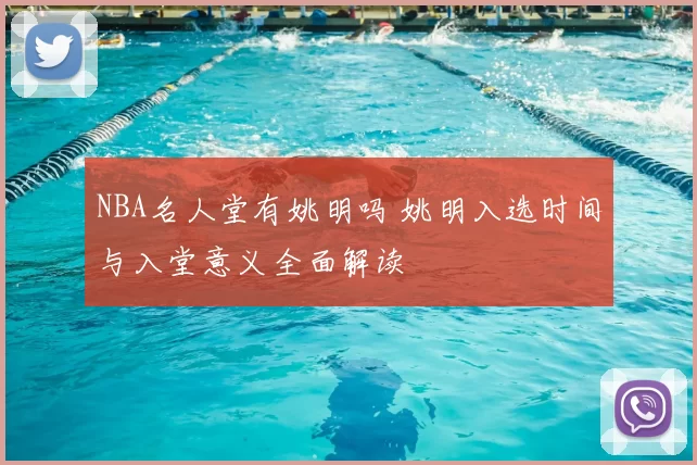 NBA名人堂有姚明吗 姚明入选时间与入堂意义全面解读