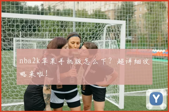 nba2k苹果手机版怎么下？超详细攻略来啦！