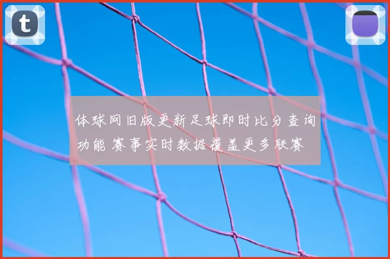 体球网旧版更新足球即时比分查询功能 赛事实时数据覆盖更多联赛