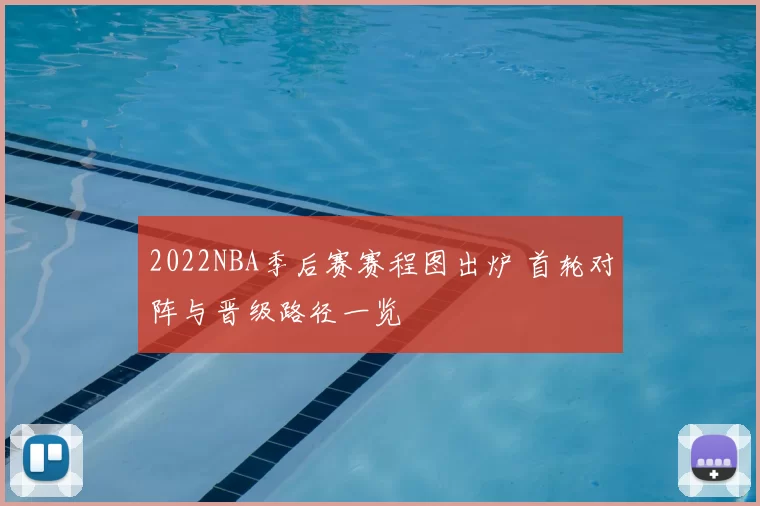 2022NBA季后赛赛程图出炉 首轮对阵与晋级路径一览