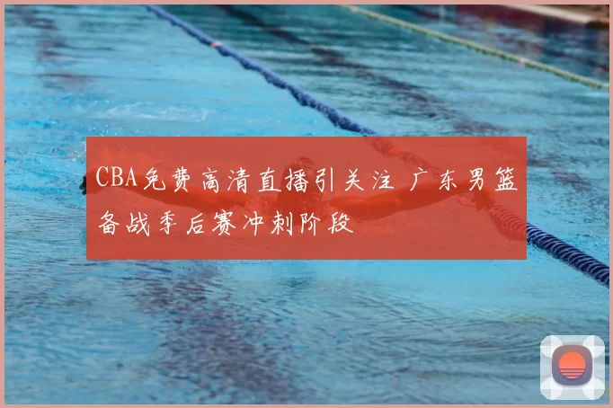 CBA免费高清直播引关注 广东男篮备战季后赛冲刺阶段