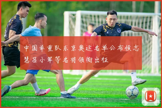 中国举重队东京奥运名单公布侯志慧吕小军等名将领衔出征