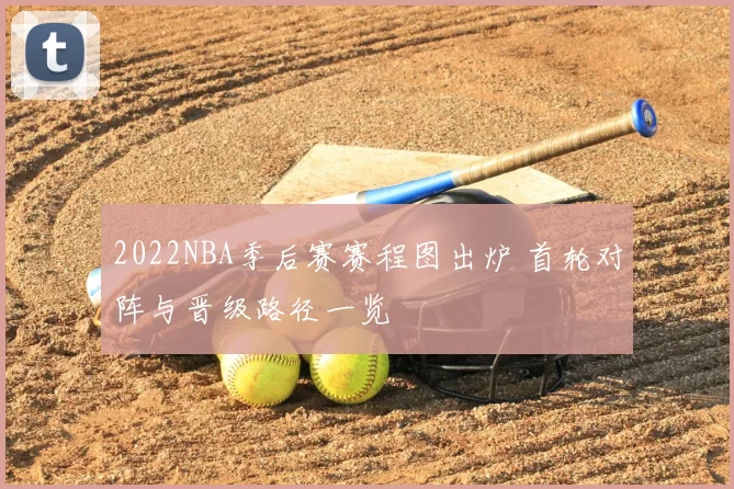 2022NBA季后赛赛程图出炉 首轮对阵与晋级路径一览