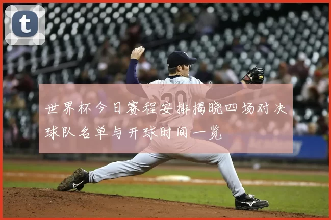 世界杯今日赛程安排揭晓四场对决球队名单与开球时间一览