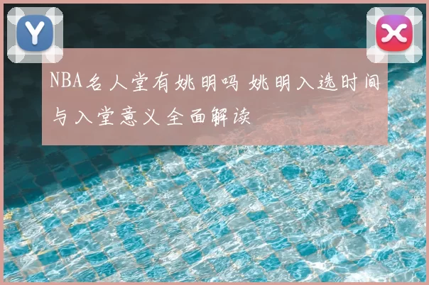 NBA名人堂有姚明吗 姚明入选时间与入堂意义全面解读