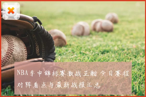 NBA季中锦标赛激战正酣 今日赛程对阵看点与最新战报汇总