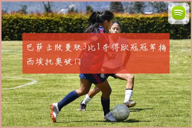 巴萨击败曼联3比1夺得欧冠冠军梅西埃托奥破门