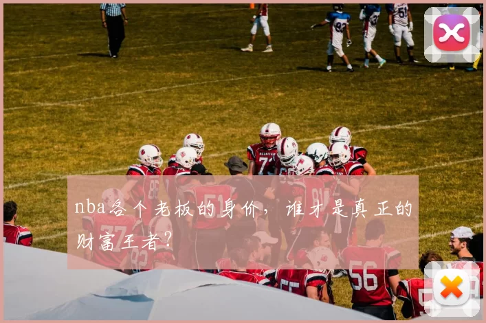 nba各个老板的身价，谁才是真正的财富王者？