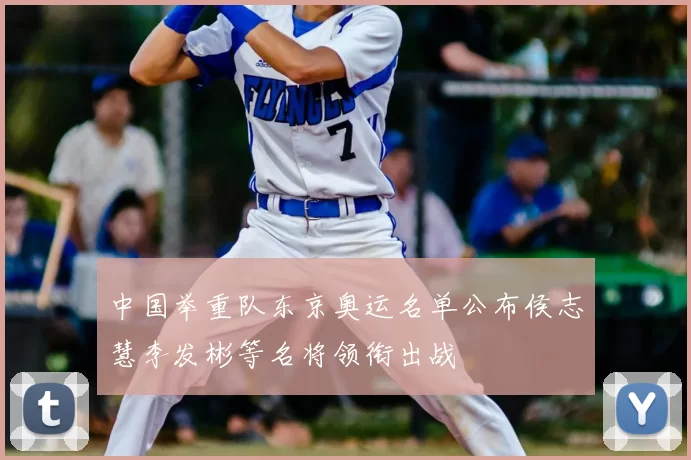 中国举重队东京奥运名单公布侯志慧李发彬等名将领衔出战