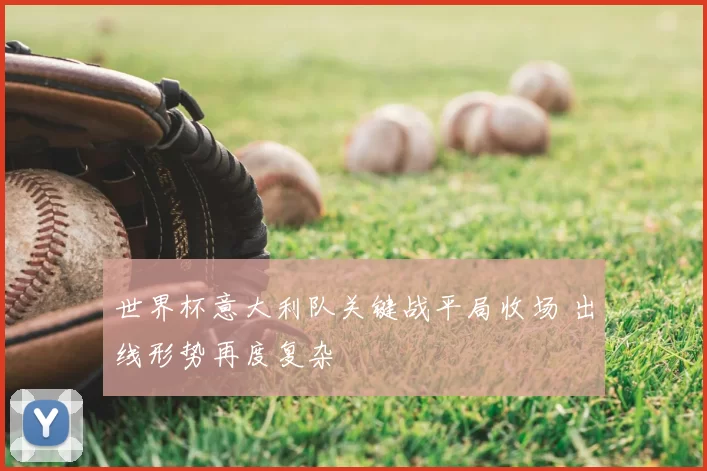 世界杯意大利队关键战平局收场 出线形势再度复杂