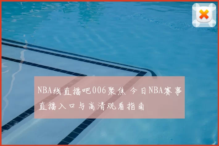 NBA线直播吧006聚焦 今日NBA赛事直播入口与高清观看指南