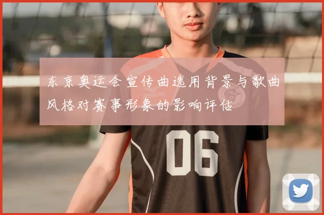 东京奥运会宣传曲选用背景与歌曲风格对赛事形象的影响评估