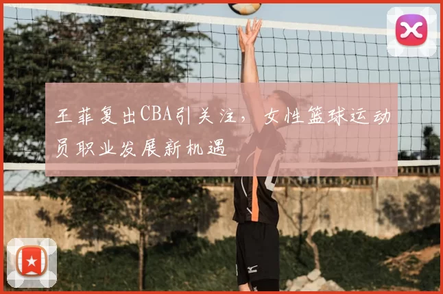 王菲复出CBA引关注，女性篮球运动员职业发展新机遇