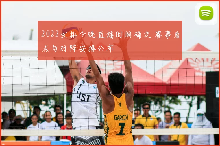 2022女排今晚直播时间确定 赛事看点与对阵安排公布