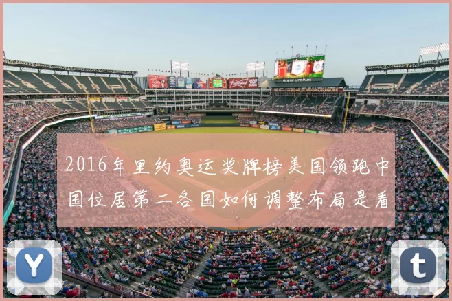 2016年里约奥运奖牌榜美国领跑中国位居第二各国如何调整布局是看点