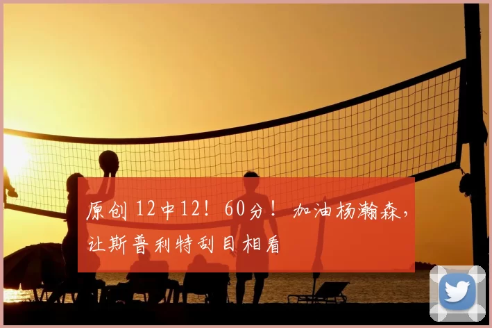 原创 12中12！60分！加油杨瀚森，让斯普利特刮目相看