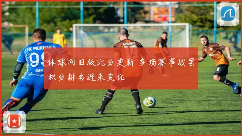 体球网旧版比分更新 多场赛事战罢积分排名迎来变化