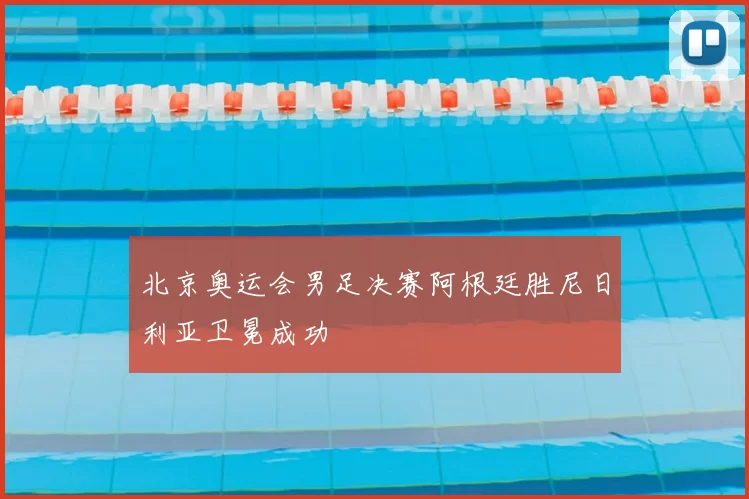 北京奥运会男足决赛阿根廷胜尼日利亚卫冕成功