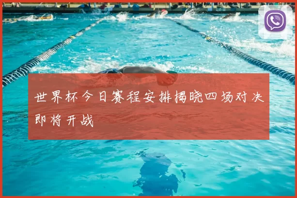 世界杯今日赛程安排揭晓四场对决即将开战