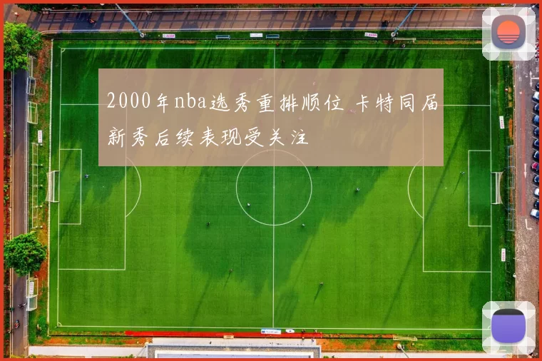 2000年nba选秀重排顺位 卡特同届新秀后续表现受关注