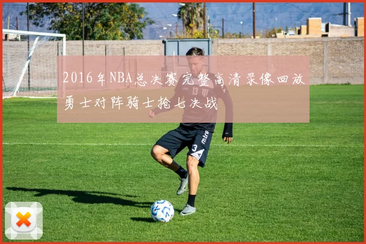 2016年NBA总决赛完整高清录像回放勇士对阵骑士抢七决战