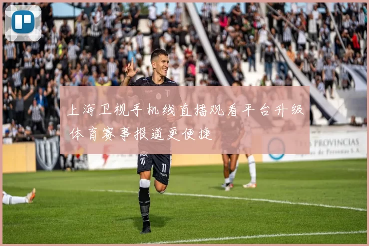 上海卫视手机线直播观看平台升级 体育赛事报道更便捷