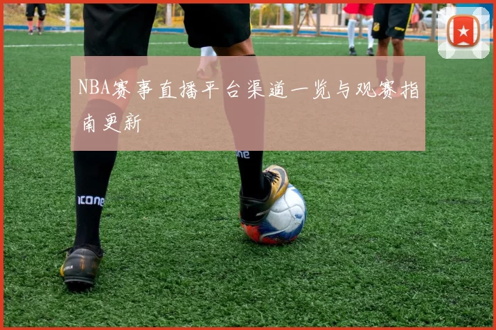 NBA赛事直播平台渠道一览与观赛指南更新