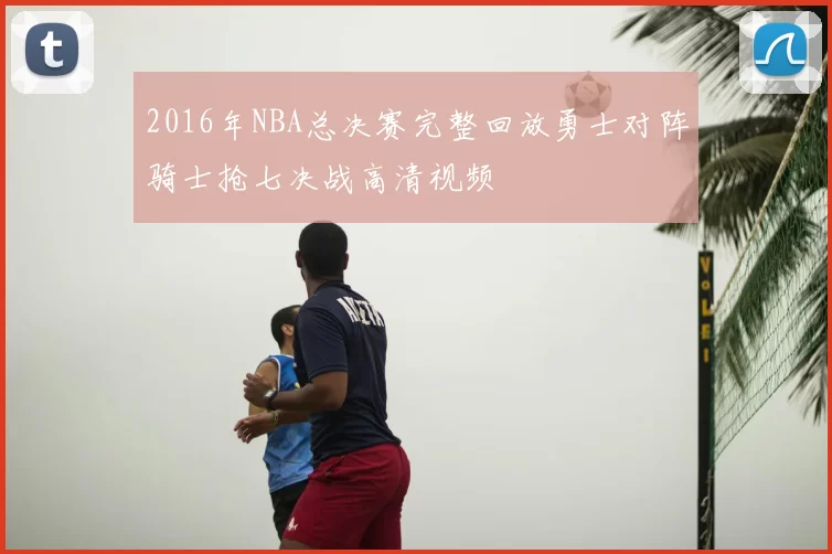 2016年NBA总决赛完整回放勇士对阵骑士抢七决战高清视频
