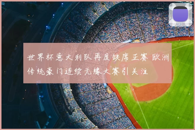 世界杯意大利队再度缺席正赛 欧洲传统豪门连续无缘大赛引关注